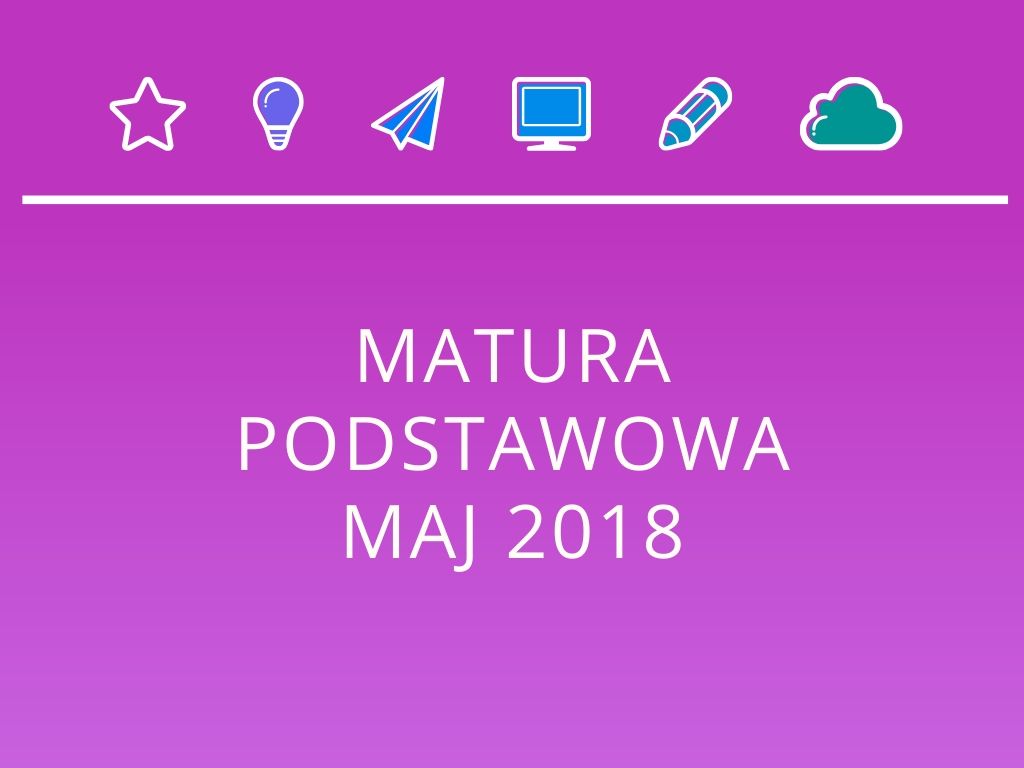 Matura podstawowa maj 2018